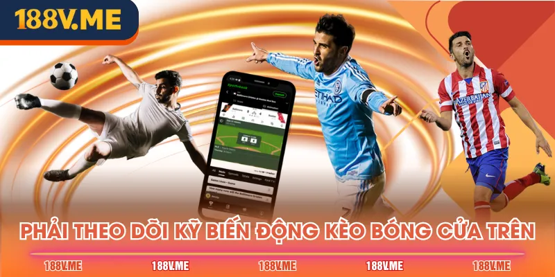 Phải theo dõi kỹ biến động kèo bóng cửa trên