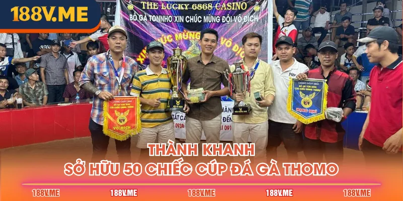 Thành Khanh sở hữu 50 chiếc cúp đá gà Thomo