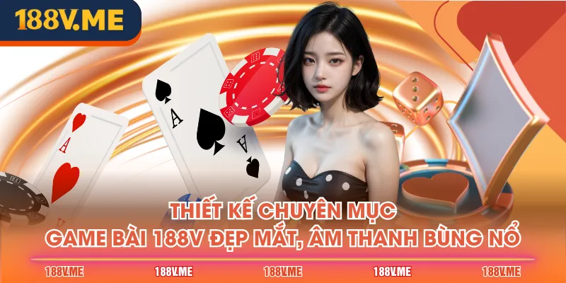 Thiết kế chuyên mục Game Bài 188V đẹp mắt, âm thanh bùng nổ